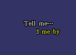 Tell mew
1 me by