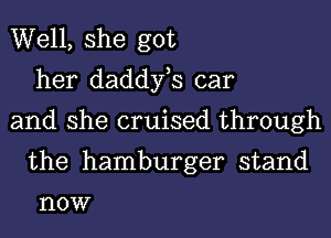 Well, she got
her daddfs car

and she cruised through
the hamburger stand

HOW