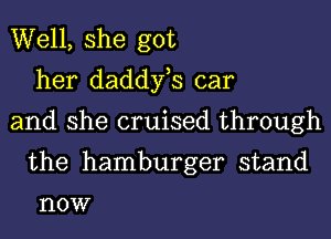 Well, she got
her daddfs car

and she cruised through
the hamburger stand

HOW