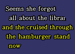 Seems she forgot
all about the libra1
and she cruised through
the hamburger stand

HOW