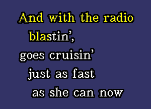 And With the radio
blastinZ

goes cruisin

just as f ast

as she can now