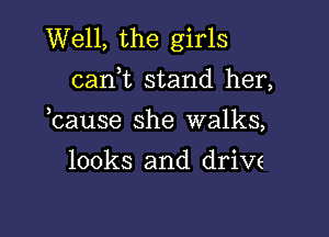 Well, the girls
carft stand her,

hause she walks,

looks and driw