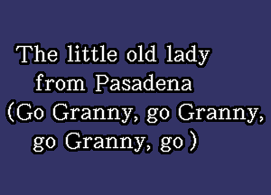 The little old lady
from Pasadena

(G0 Granny, g0 Granny,
g0 Granny, g0)