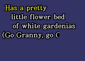 Has a pretty
little flower bed

of white gardenias

(G0 Granny, g0 C