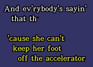 And exfrybodfs sayin
that th

bause she can,t
keep her foot
off the accelerator