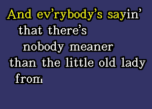 And evtrybodyts sayint
that therets
nobody meaner

than the little old lady
from