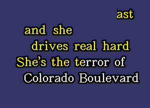 ast
and she
drives real hard

She s the terror of
Ck 0rad0 Boulevard