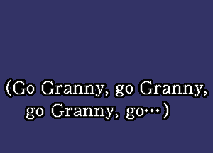 (G0 Granny, g0 Granny,
go Granny, g0--')