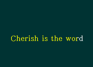 Cherish is the word