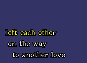 lef t each other

on the way

to another love