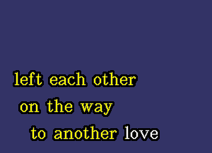 lef t each other

on the way

to another love