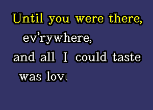 Until you were there,

3
eV rywhere,

and all I could taste

was 10v.