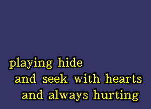 playing hide
and seek With hearts
and always hurting