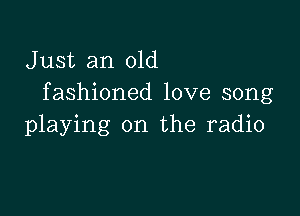 Just an old
fashioned love song

playing on the radio