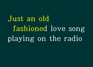 Just an old
fashioned love song

playing on the radio