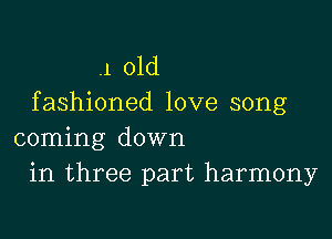 .1 old
fashioned love song

coming down
in three part harmony