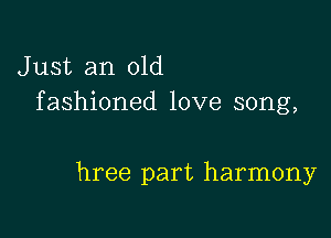 Just an old
fashioned love song,

hree part harmony