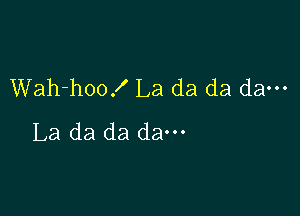 Wah-hoo! La da da dam

La da da dam