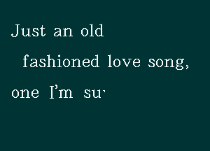 J ust an old

fashioned love song,

one I,m su