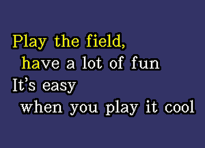 Play the field,
have a lot of fun

IVS easy
When you play it cool