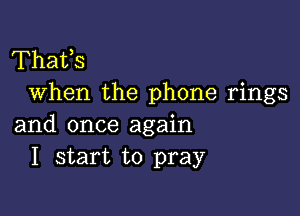 Thafs
When the phone rings

and once again
I start to pray