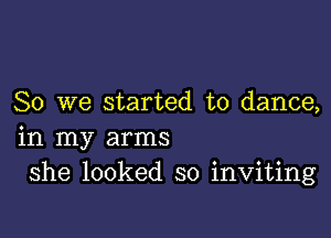 So we started to dance,

in my arms
she looked so inviting