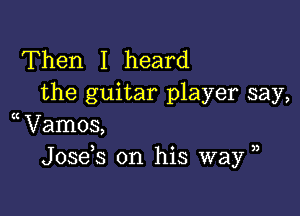 Then I heard
the guitar player say,

Wlamos,
Josek on his way ,,