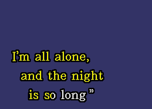 Fm all alone,
and the night

' 3)
13 so long