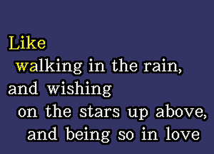 Like
walking in the rain,

and wishing
0n the stars up above,
and being so in love