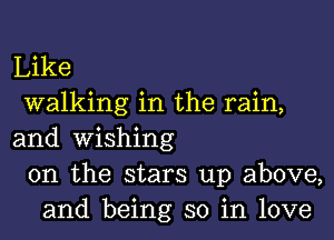 Like
walking in the rain,

and wishing
0n the stars up above,
and being so in love