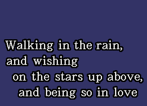 Walking in the rain,

and wishing
0n the stars up above,
and being so in love