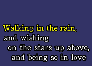 Walking in the rain,

and wishing
0n the stars up above,
and being so in love