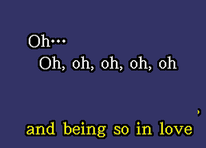 Ohm
Oh, oh, oh, oh, oh

and being so in love