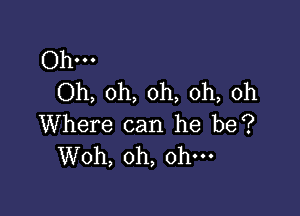 Ohm
Oh, oh, oh, oh, oh

Where can he be?
Woh, oh, oh-