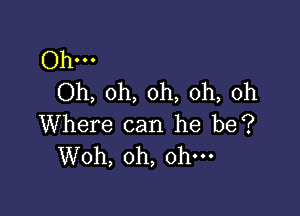 Ohm
Oh, oh, oh, oh, oh

Where can he be?
Woh, oh, oh-