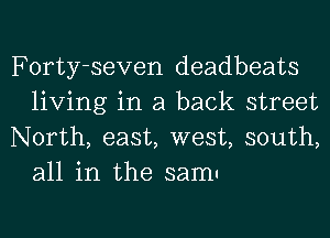 Forty-seven deadbeats
living in a back street

North, east, west, south,
all in the 3am