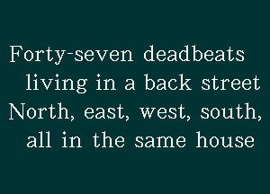 Forty-seven deadbeats
living in a back street

North, east, west, south,
all in the same house