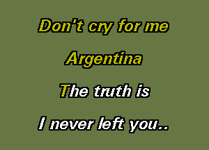 Don't cry for me
Argentina

The rm th is

I never left you..