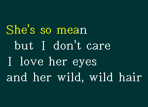 Shds so mean
but I don,t care

I love her eyes
and her Wild, Wild hair