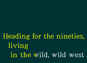 Heading for the nineties,
living
in the wild, Wild west