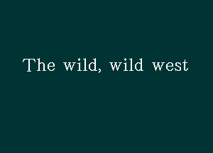 The wild, Wild west