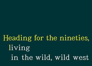 Heading for the nineties,
living
in the wild, Wild west