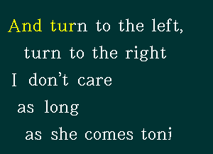 And turn to the left,
turn to the right

I d0n t care
as long

as she comes toni