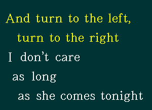 And turn to the left,
turn to the right

I d0n t care

as long

as she comes tonight