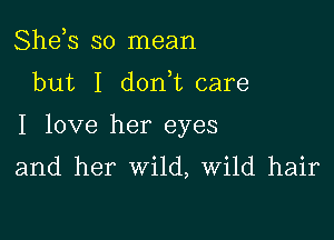 She,s so mean

but I dorft care

I love her eyes

and her wild, Wild hair