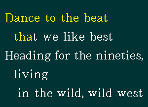 Dance to the beat
that we like best
Heading for the nineties,
living

in the Wild, Wild west