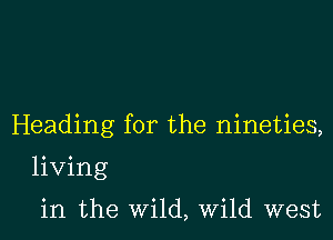 Heading for the nineties,

living

in the wild, Wild west