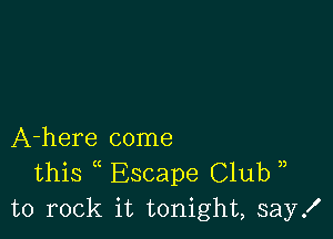 A-here come
this ( Escape Club ,,
to rock it tonight, say!