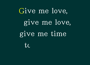 Give me love,

give me love,

give me time
tc