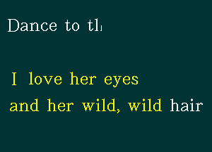 Dance to tlj

I love her eyes

and her wild, Wild hair